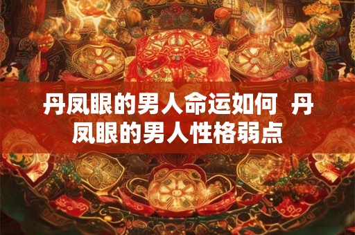丹凤眼的男人命运如何  丹凤眼的男人性格弱点