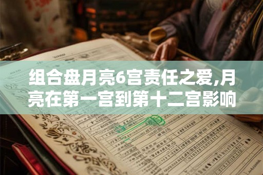 组合盘月亮6宫责任之爱,月亮在第一宫到第十二宫影响