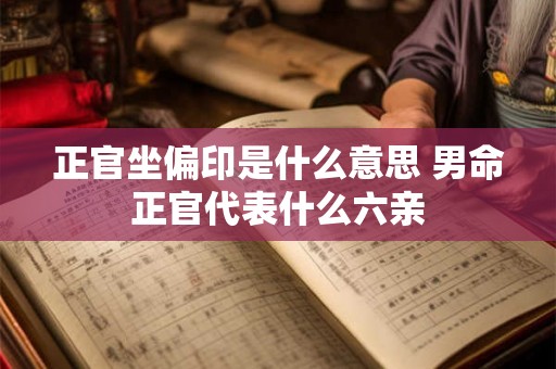 正官坐偏印是什么意思 男命正官代表什么六亲