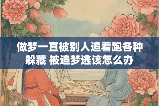 做梦一直被别人追着跑各种躲藏 被追梦逃该怎么办