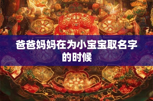 爸爸妈妈在为小宝宝取名字的时候 爸爸妈妈在为小宝宝取名字的时候