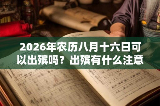 2026年农历八月十六日可以出殡吗？出殡有什么注意事项？