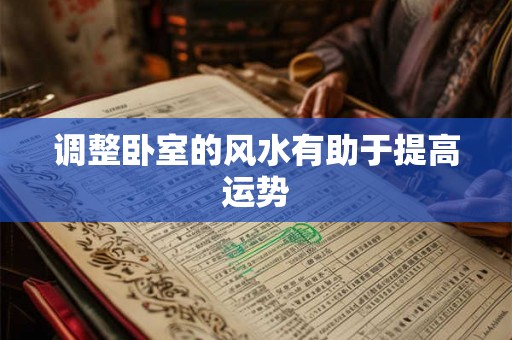 调整卧室的风水有助于提高运势