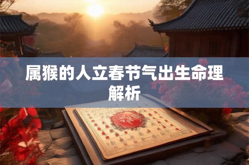 属猴的人立春节气出生命理解析