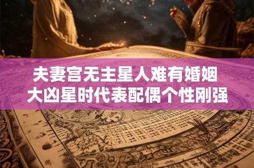 夫妻宫无主星人难有婚姻 大凶星时代表配偶个性刚强