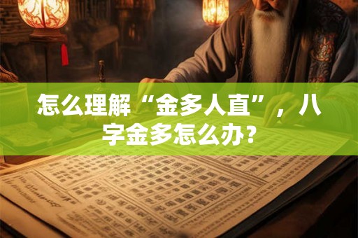 怎么理解“金多人直”，八字金多怎么办？