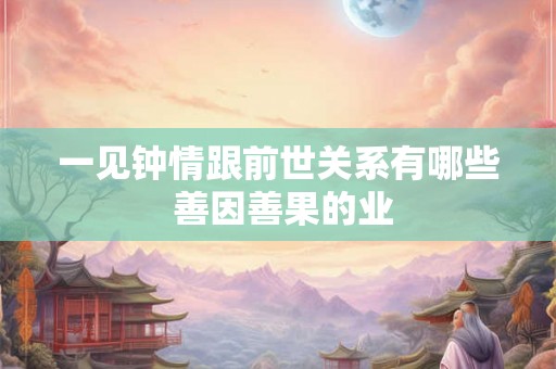 一见钟情跟前世关系有哪些 善因善果的业