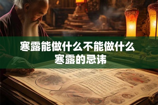 寒露能做什么不能做什么 寒露的忌讳 寒露能做什么不能做什么 寒露的忌讳