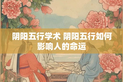 阴阳五行学术 阴阳五行如何影响人的命运