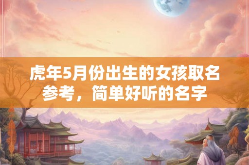 虎年5月份出生的女孩取名参考，简单好听的名字