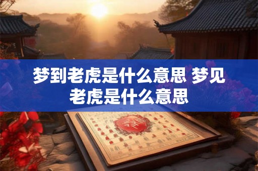 梦到老虎是什么意思 梦见老虎是什么意思 梦到老虎是什么意思 梦见老虎是什么意思
