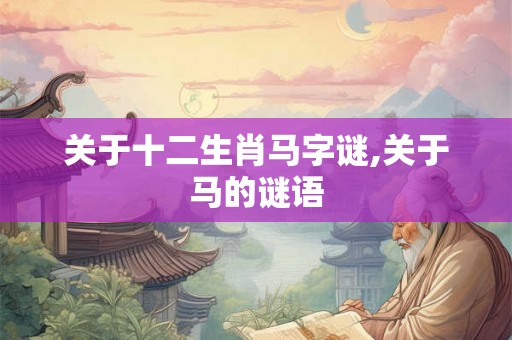 关于十二生肖马字谜,关于马的谜语