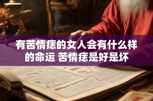 有苦情痣的女人会有什么样的命运 苦情痣是好是坏