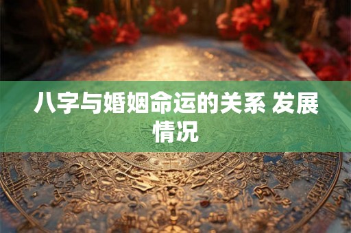 八字与婚姻命运的关系 发展情况