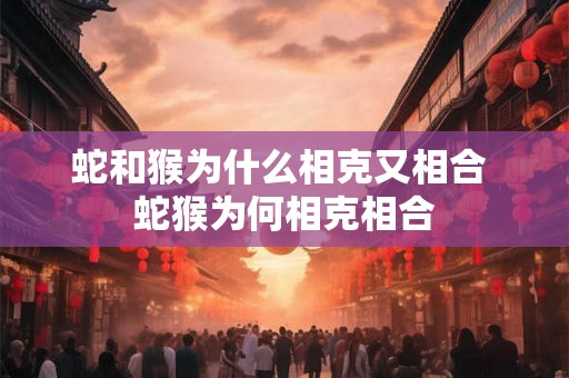 蛇和猴为什么相克又相合 蛇猴为何相克相合