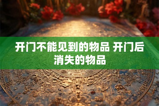 开门不能见到的物品 开门后消失的物品