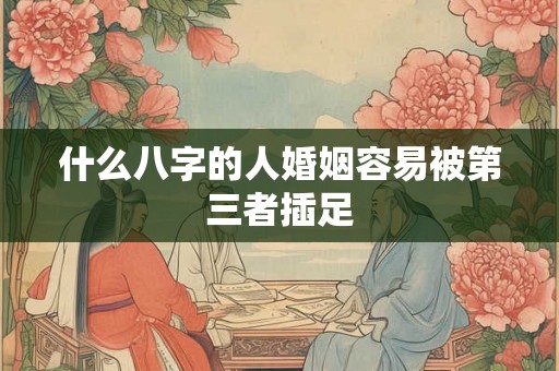 什么八字的人婚姻容易被第三者插足