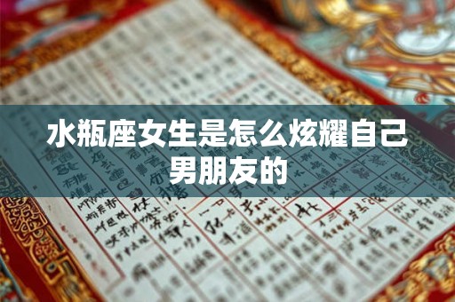 水瓶座女生是怎么炫耀自己男朋友的 水瓶座女生是怎么炫耀自己男朋友的
