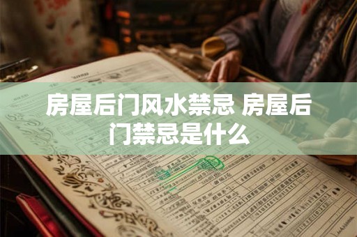 房屋后门风水禁忌 房屋后门禁忌是什么 房屋后门风水禁忌 房屋后门禁忌是什么