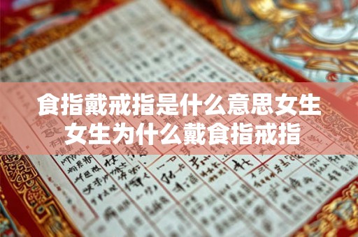食指戴戒指是什么意思女生 女生为什么戴食指戒指 食指戴戒指是什么意思女生 女生为什么戴食指戒指
