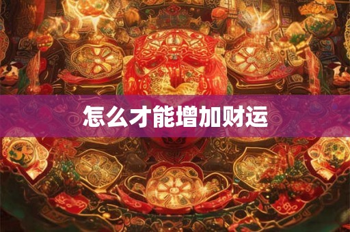 怎么才能增加财运 怎么才能增加财运