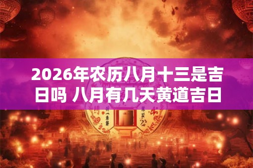 2026年农历八月十三是吉日吗 八月有几天黄道吉日