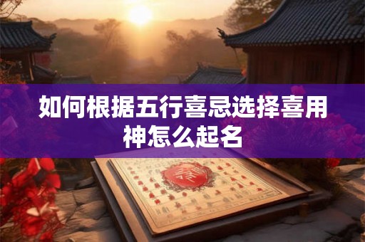如何根据五行喜忌选择喜用神怎么起名