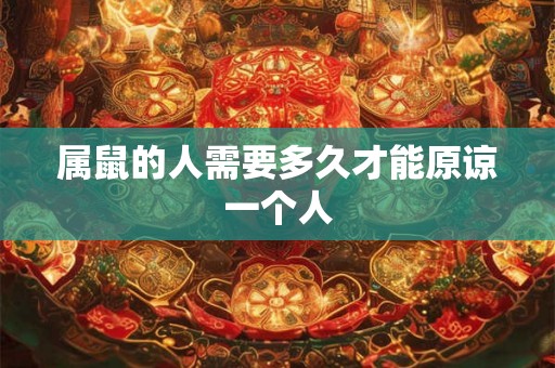 属鼠的人需要多久才能原谅一个人