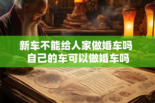 新车不能给人家做婚车吗 自己的车可以做婚车吗