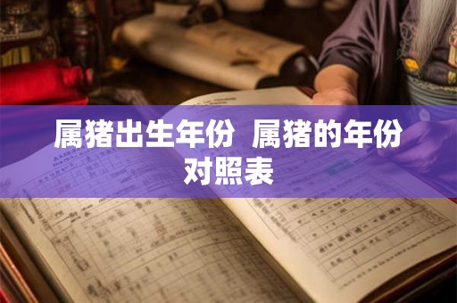 属猪出生年份  属猪的年份对照表
