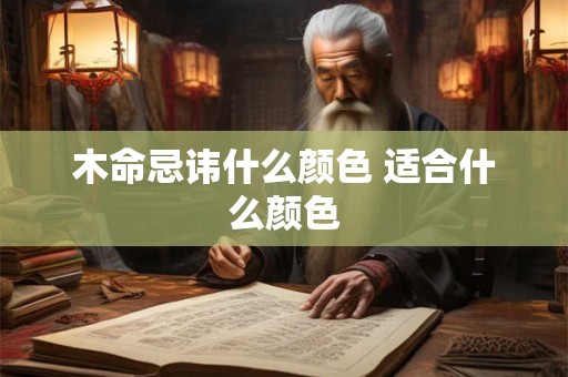 木命忌讳什么颜色 适合什么颜色