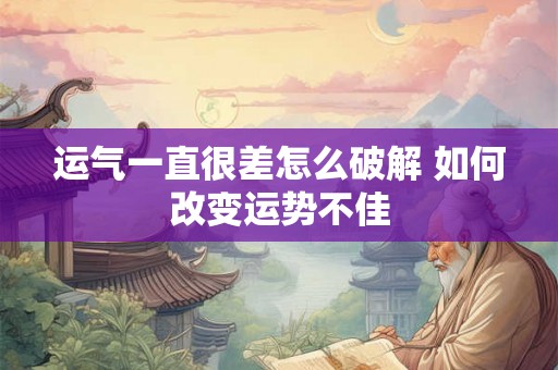 运气一直很差怎么破解 如何改变运势不佳 运气一直很差怎么破解 如何改变运势不佳