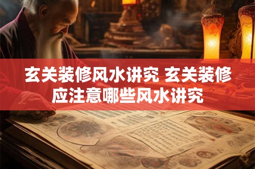 玄关装修风水讲究 玄关装修应注意哪些风水讲究