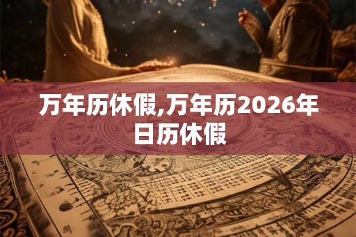 万年历休假,万年历2026年日历休假 万年历休假,万年历2026年日历休假