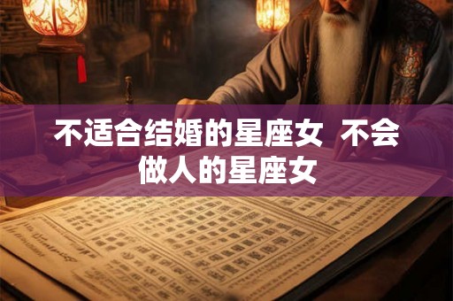 不适合结婚的星座女  不会做人的星座女