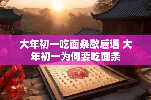 大年初一吃面条歇后语 大年初一为何要吃面条