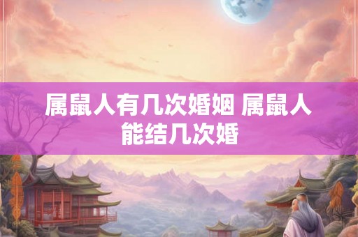 属鼠人有几次婚姻 属鼠人能结几次婚