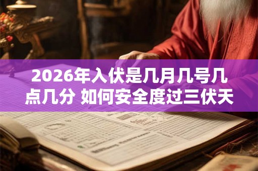 2026年入伏是几月几号几点几分 如何安全度过三伏天
