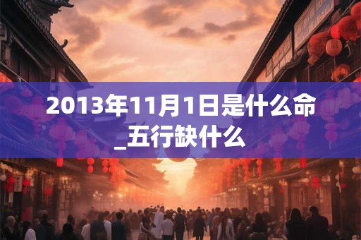 2013年11月1日是什么命_五行缺什么