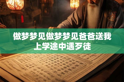 做梦梦见做梦梦见爸爸送我上学途中遇歹徒
