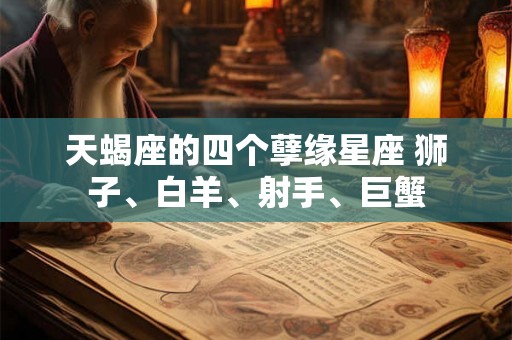 天蝎座的四个孽缘星座 狮子、白羊、射手、巨蟹