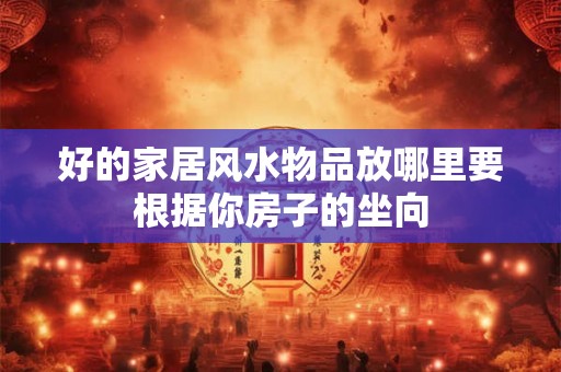 好的家居风水物品放哪里要根据你房子的坐向