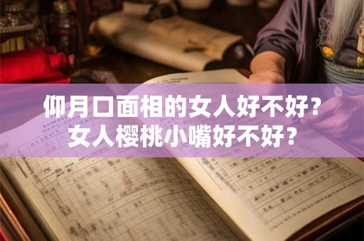 仰月口面相的女人好不好？女人樱桃小嘴好不好？