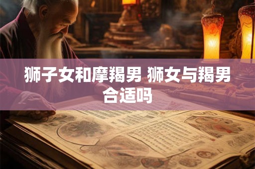 狮子女和摩羯男 狮女与羯男合适吗