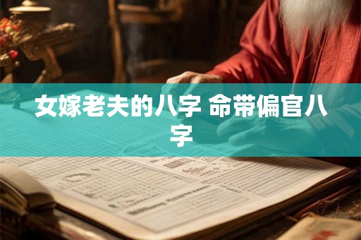 女嫁老夫的八字 命带偏官八字 女嫁老夫的八字 命带偏官八字