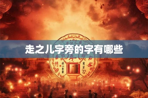 走之儿字旁的字有哪些