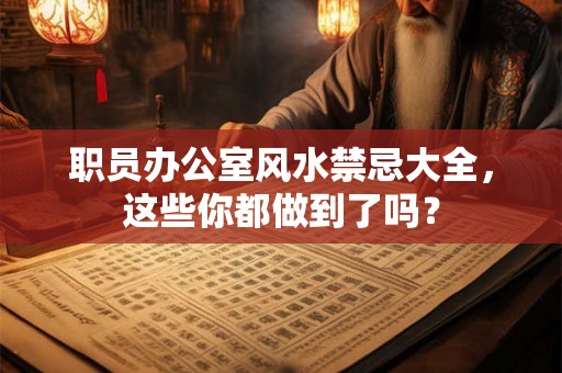 职员办公室风水禁忌大全，这些你都做到了吗？