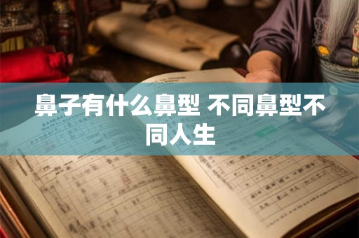 鼻子有什么鼻型 不同鼻型不同人生