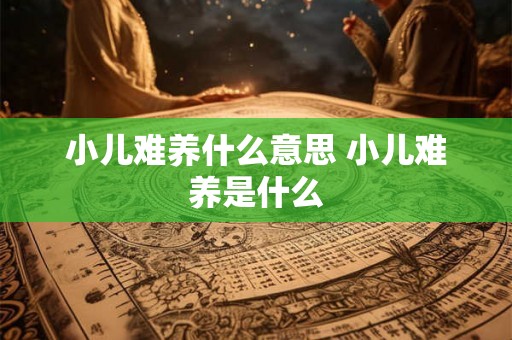 小儿难养什么意思 小儿难养是什么 小儿难养什么意思 小儿难养是什么