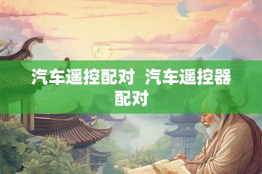 汽车遥控配对 汽车遥控器配对 汽车遥控配对 汽车遥控器配对